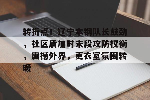 美高梅澳门官网-转折点！辽宁本钢队长鼓劲，社区盾加时末段攻防权衡，震撼外界，更衣室氛围转暖